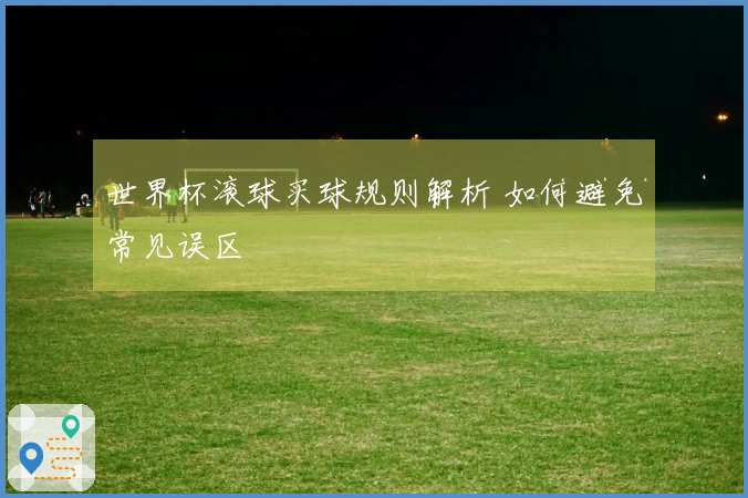 世界杯滚球买球规则解析 如何避免常见误区