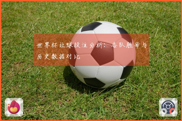 世界杯让球投注分析：各队胜率与历史数据对比